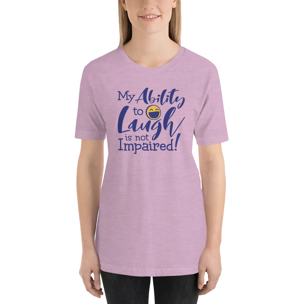 My Ability to Laugh is Not Impaired! (Unisex Shirt)