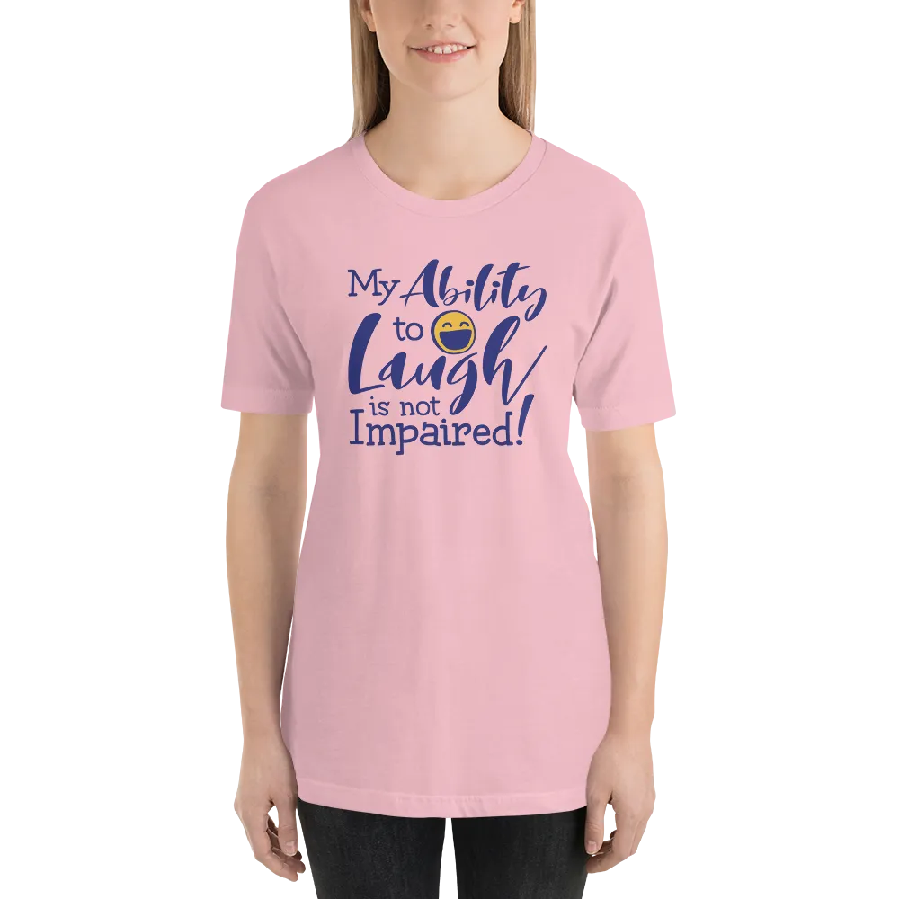 My Ability to Laugh is Not Impaired! (Unisex Shirt)