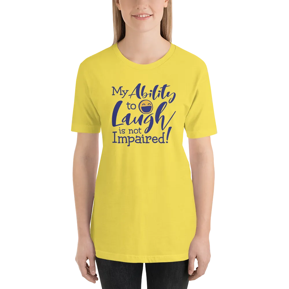 My Ability to Laugh is Not Impaired! (Unisex Shirt)