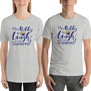 My Ability to Laugh is Not Impaired! (Unisex Shirt)
