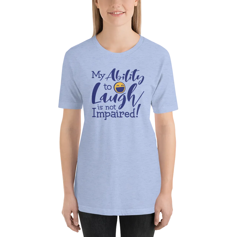 My Ability to Laugh is Not Impaired! (Unisex Shirt)