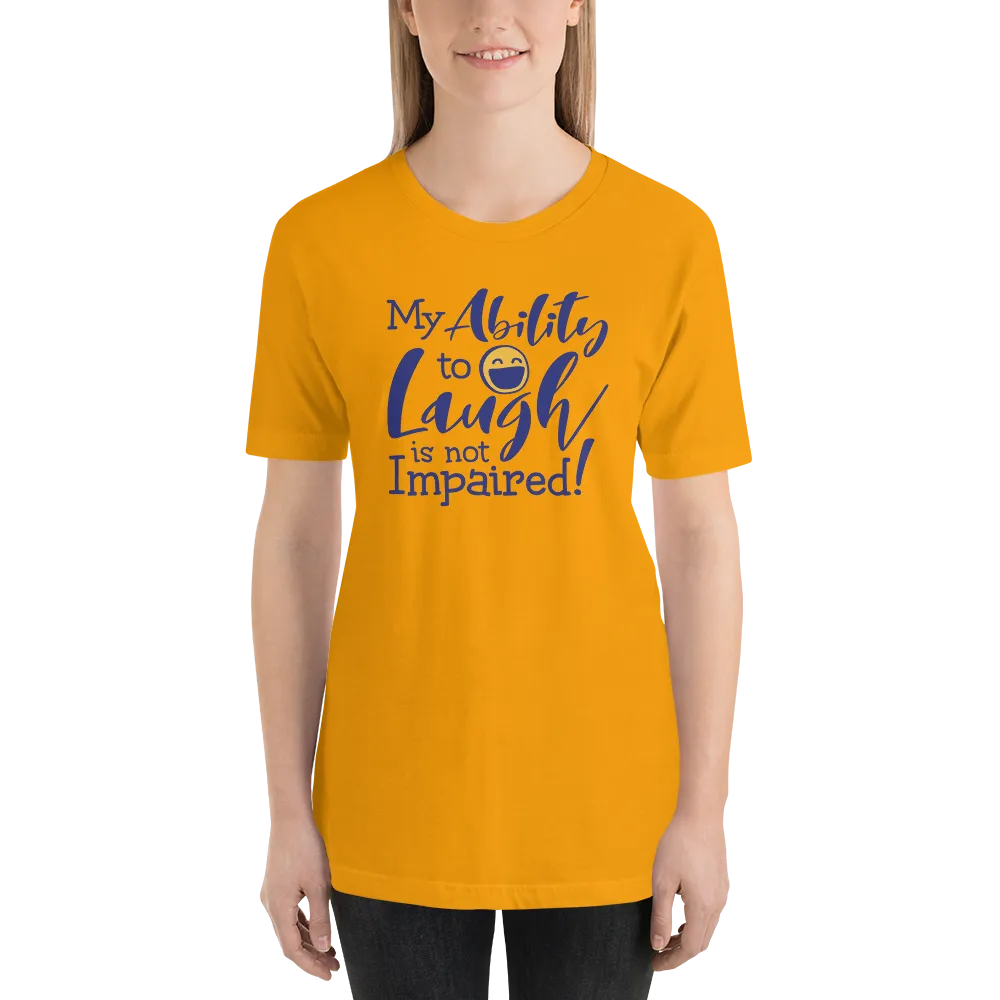 My Ability to Laugh is Not Impaired! (Unisex Shirt)