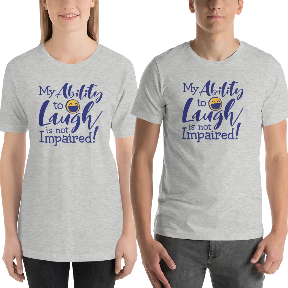My Ability to Laugh is Not Impaired! (Unisex Shirt)