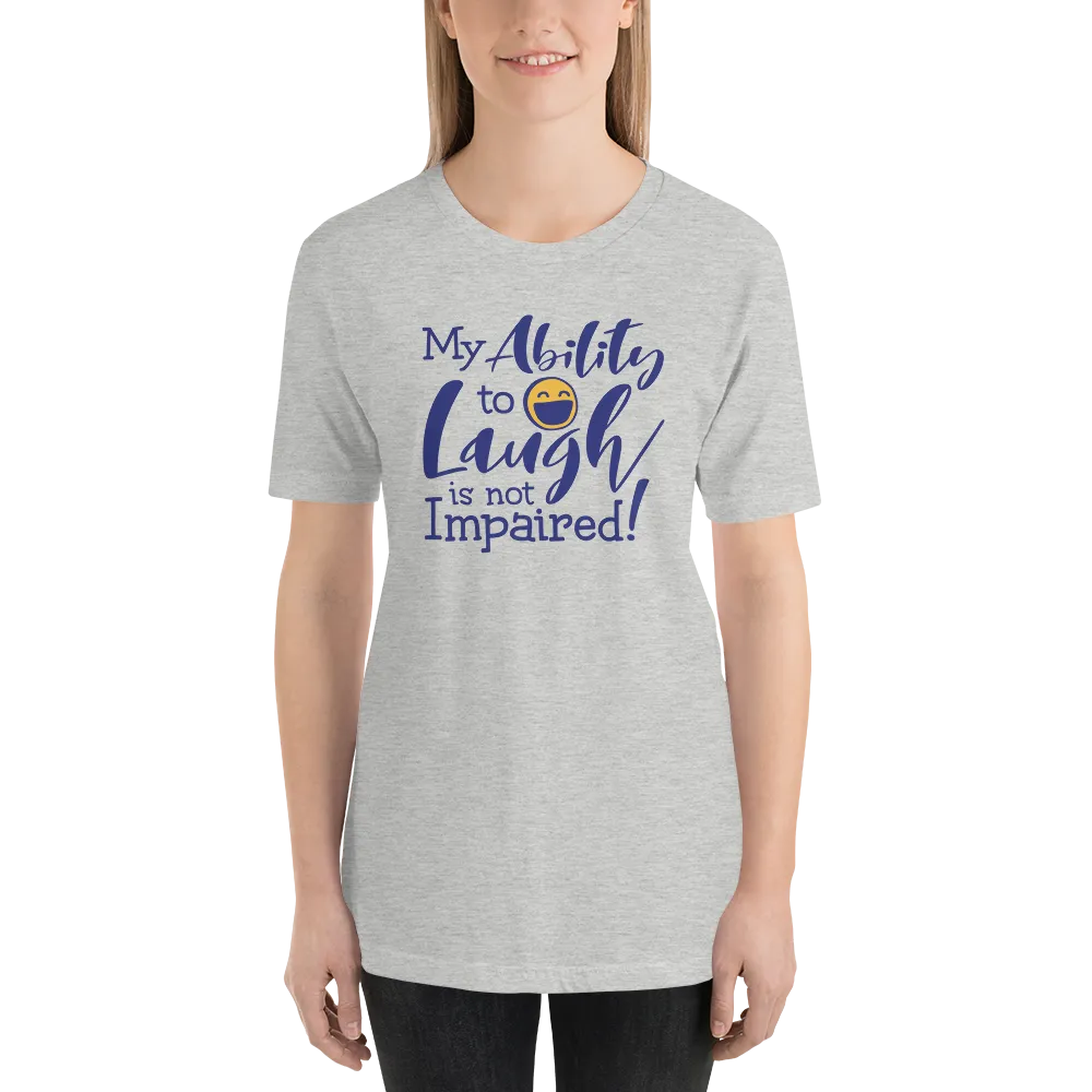 My Ability to Laugh is Not Impaired! (Unisex Shirt)
