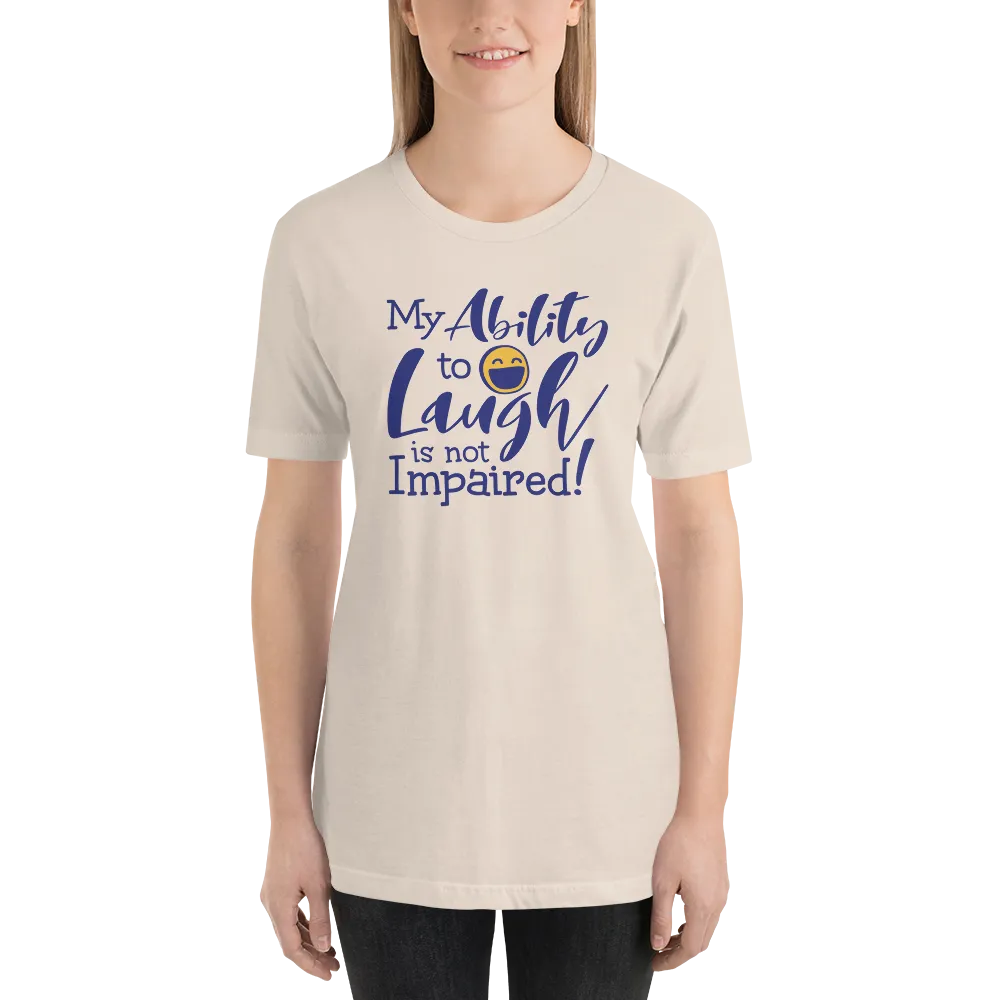 My Ability to Laugh is Not Impaired! (Unisex Shirt)