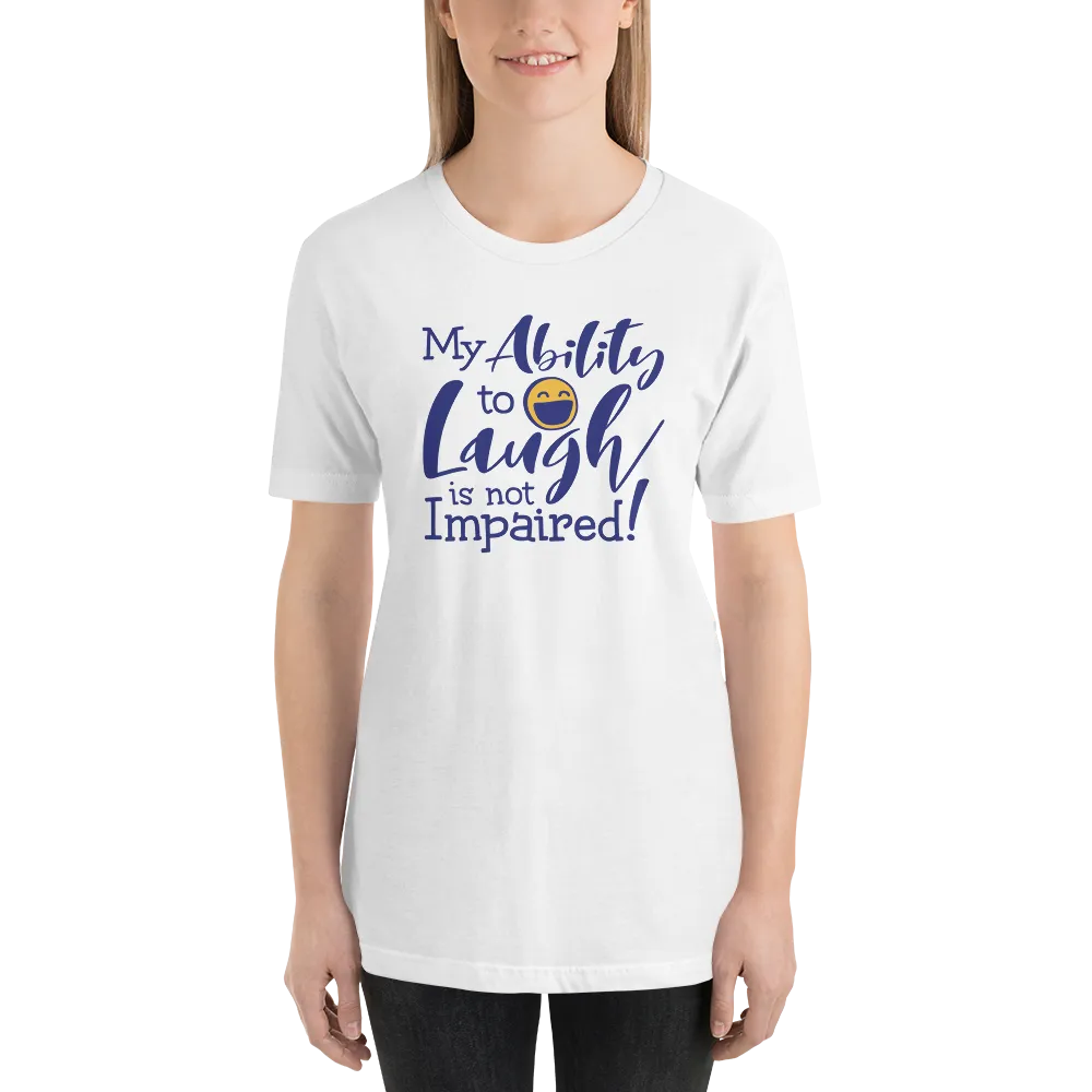 My Ability to Laugh is Not Impaired! (Unisex Shirt)