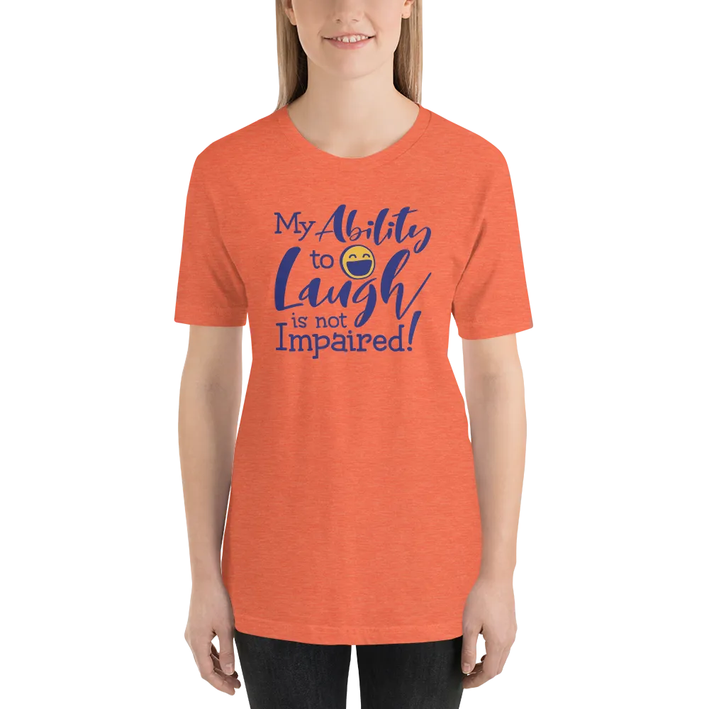 My Ability to Laugh is Not Impaired! (Unisex Shirt)