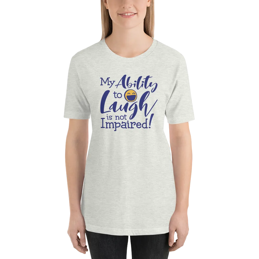 My Ability to Laugh is Not Impaired! (Unisex Shirt)