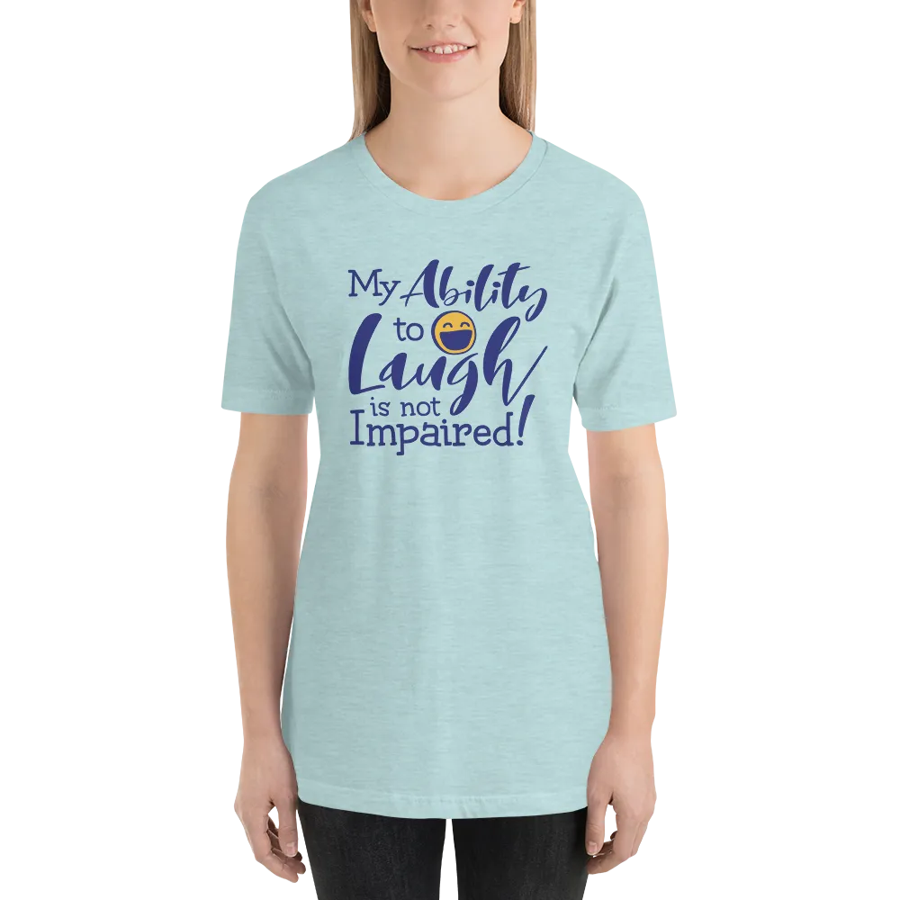 My Ability to Laugh is Not Impaired! (Unisex Shirt)